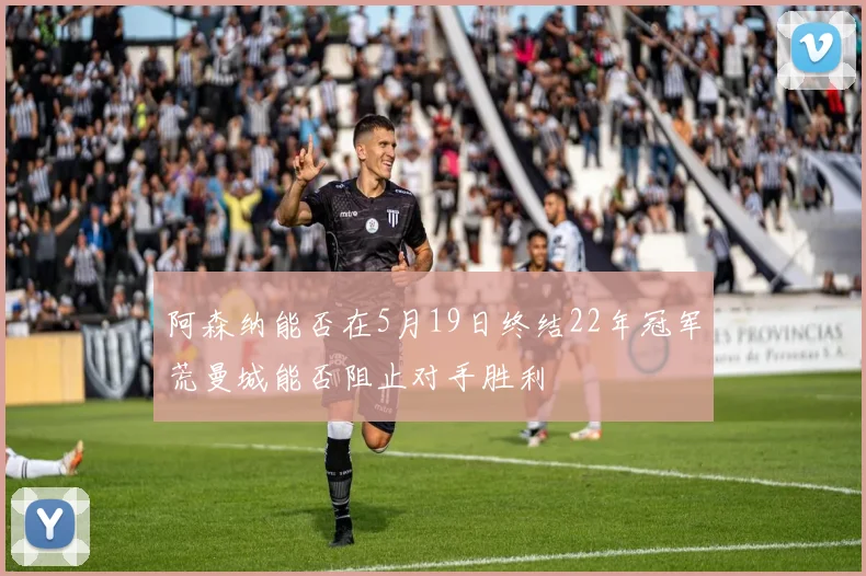 阿森纳能否在5月19日终结22年冠军荒曼城能否阻止对手胜利