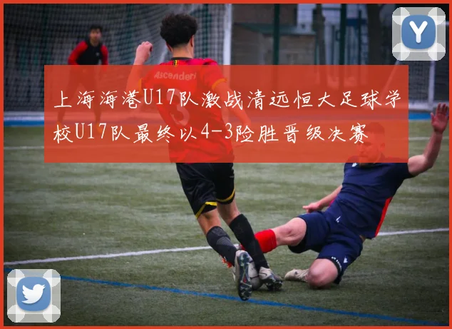 上海海港U17队激战清远恒大足球学校U17队最终以4-3险胜晋级决赛