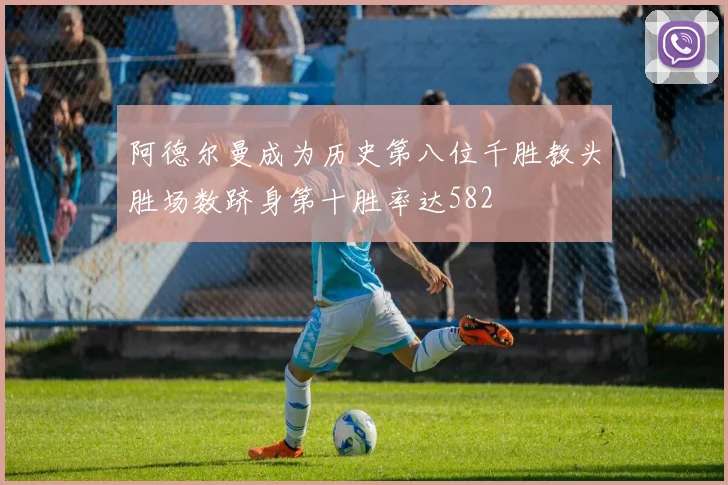 阿德尔曼成为历史第八位千胜教头胜场数跻身第十胜率达582