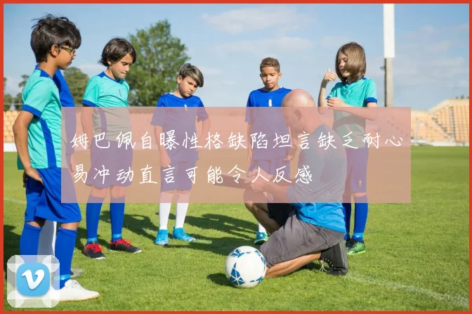 姆巴佩自曝性格缺陷坦言缺乏耐心易冲动直言可能令人反感