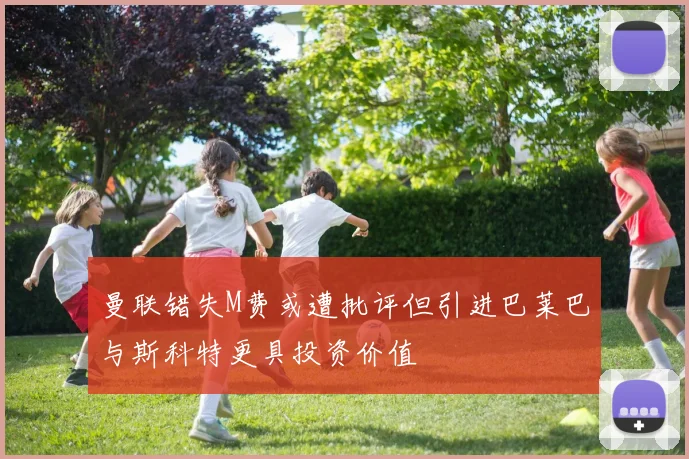 曼联错失M费或遭批评但引进巴莱巴与斯科特更具投资价值