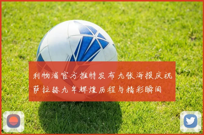 利物浦官方推特发布九张海报庆祝萨拉赫九年辉煌历程与精彩瞬间